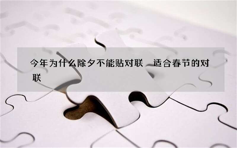今年为什么除夕不能贴对联 适合春节的对联